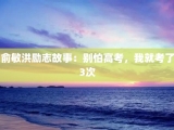 俞敏洪励志故事：别怕高考，我就考了3次