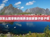 你怎么能拿我的钱养活你家妻子孩子呢？