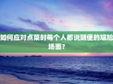 如何应对点菜时每个人都说随便的尴尬场面？