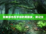 如果你也在乎你的男朋友，就记住