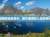 顺境抑或逆境中，别忙着得出人生的结论