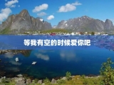 等我有空的时候爱你吧