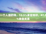 一个人赚的钱，12.5%来自知识，87.5%来自关系