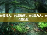 45度待人，90度做事，180度为人，360度处世