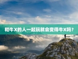 和牛X的人一起玩就会变得牛X吗？