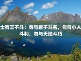 士有三不斗：勿与君子斗名，勿与小人斗利，勿与天地斗巧