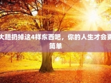 大胆扔掉这4样东西吧，你的人生才会更简单