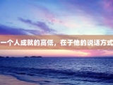 一个人成就的高低，在于他的说话方式