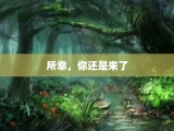 所幸，你还是来了