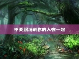 不要跟消耗你的人在一起