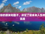 你的朋友和圈子，决定了你未来人生的高度