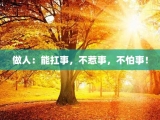 做人：能扛事，不惹事，不怕事！