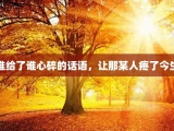 谁给了谁心碎的话语，让那某人疼了今生