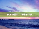 真正的朋友，可遇不可求