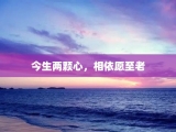 今生两颗心，相依愿至老