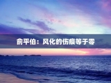 俞平伯：风化的伤痕等于零