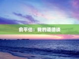 俞平伯：我的道德谈