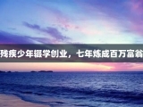 残疾少年辍学创业，七年炼成百万富翁