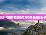 美科考团带回泰坦尼克号残骸最新影像