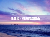 叶圣陶：记游洞庭西山