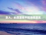 女人，长得漂亮不如活得漂亮