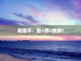 周国平：旅+游=旅游?