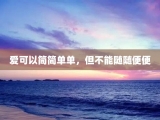 爱可以简简单单，但不能随随便便