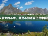 人最大的不幸，就是不知道自己是幸福的