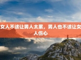 女人不该让男人太累，男人也不该让女人伤心