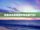 你能清洗西雅图所有的窗户吗？