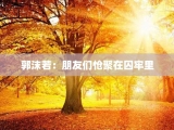 郭沫若：朋友们怆聚在囚牢里