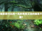 谁愿意付出的一无所有而又活的痛苦不堪？