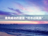 走向成功的捷径“打不过就跑”