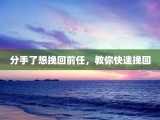 分手了想挽回前任，教你快速挽回