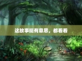 这故事挺有意思，都看看