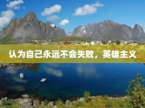 认为自己永远不会失败，英雄主义