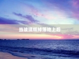 当玻璃瓶掉落地上后
