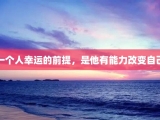 一个人幸运的前提，是他有能力改变自己
