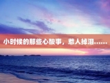 小时候的那些心酸事，惹人掉泪……