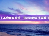 人不会死在绝境，却往往栽在十字路口