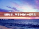 暗香魅惑，拳拳心房的一腔挚爱
