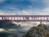 有人70岁还是年轻人，有人20岁就老了