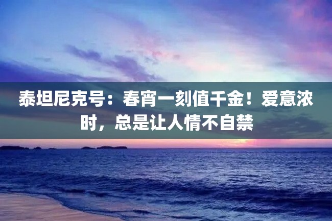 泰坦尼克号:春宵一刻值千金!爱意浓时,总是让人情不自禁