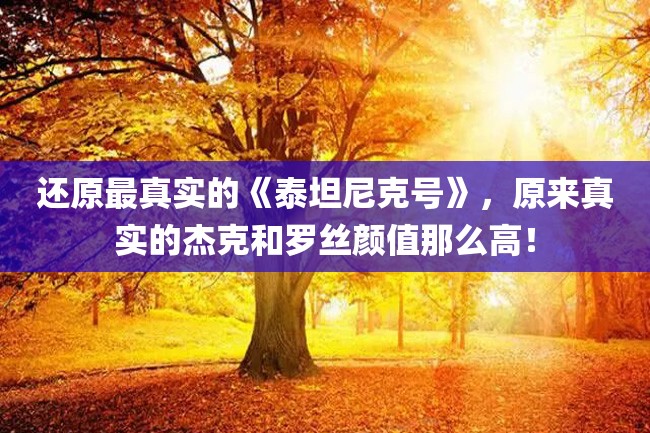 还原最真实的《泰坦尼克号》,原来真实的杰克和罗丝颜值那么高!