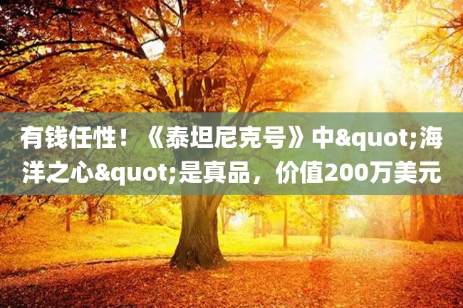 有钱任性!《泰坦尼克号》中"海洋之心"是真品,价值200万美元