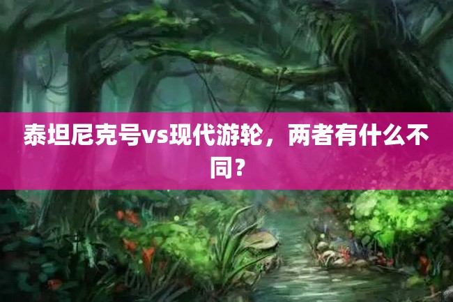 泰坦尼克号vs现代游轮，两者有什么不同？