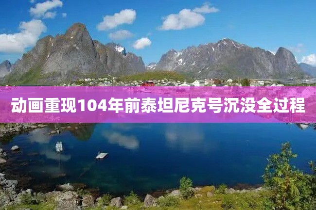 动画重现104年前泰坦尼克号沉没全过程
