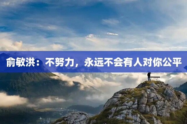 俞敏洪:不努力,永远不会有人对你公平
