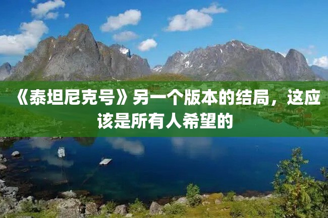 《泰坦尼克号》另一个版本的结局,这应该是所有人希望的