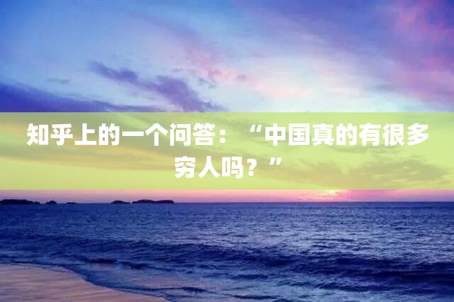 知乎上的一个问答:“中国真的有很多穷人吗?”